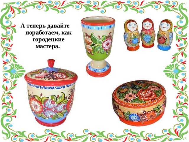 А теперь давайте поработаем, как городецкие мастера. 