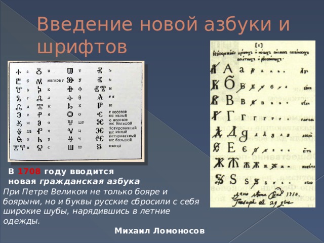 Введение новой азбуки и шрифтов В 1708 году вводится новая  гражданская азбука При Петре Великом не только бояре и боярыни, но и буквы русские сбросили с себя широкие шубы, нарядившись в летние одежды. Михаил Ломоносов 