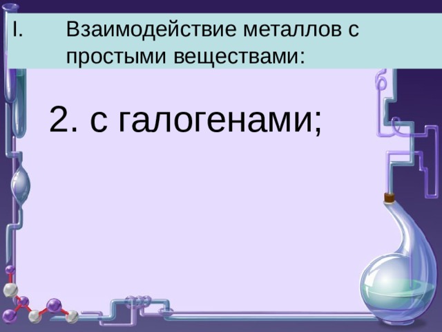 Взаимодействие металлов с простыми веществами: 2. с галогенами; 