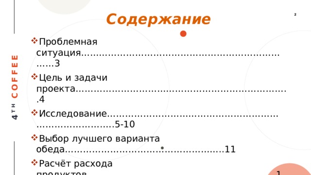 Содержание Проблемная ситуация………………………………………………………………3 Цель и задачи проекта……………………………………………………………..4 Исследование…………………………………………………………………….….5-10 Выбор лучшего варианта обеда……………………………………………..11 Расчёт расхода продуктов…………………………………………………......12 Приготовление блюд……………………………………………………………….13 Самооценка и оценка………………………………………………………………14 Источники информации, использованные при выполнения проекта……………………………………………………………………………………15 