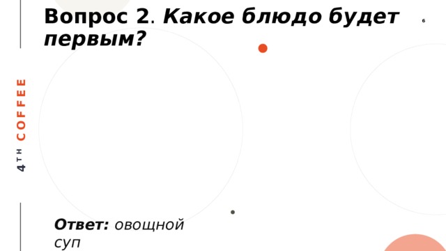 Вопрос 2 . Какое блюдо будет первым? Ответ: овощной суп 