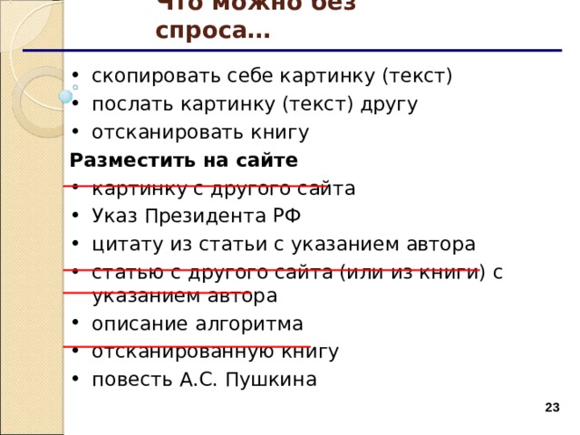 Что можно без спроса… скопировать себе картинку (текст) послать картинку (текст) другу отсканировать книгу Разместить на сайте картинку с другого сайта Указ Президента РФ цитату из статьи с указанием автора статью с другого сайта (или из книги)  с указанием автора описание алгоритма  отсканированную книгу повесть А.С. Пушкина  