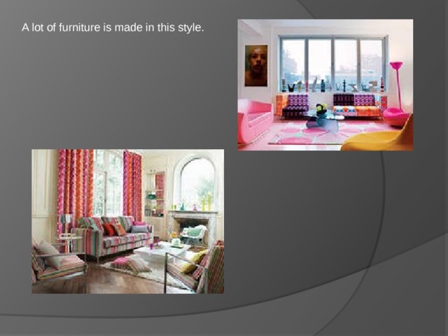 A lot of furniture is made in this style. 