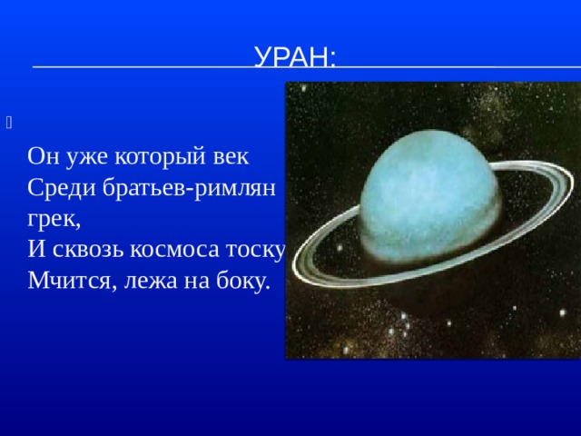 Уран:  Он уже который век  Среди братьев-римлян грек,  И сквозь космоса тоску  Мчится, лежа на боку.   