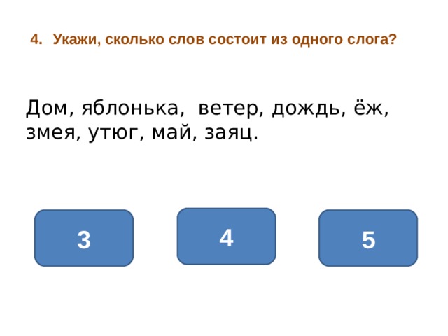 Укажи, сколько слов состоит из одного слога?  Дом, яблонька, ветер, дождь, ёж, змея, утюг, май, заяц. 4 5 3 