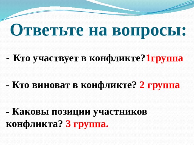 Ответьте на вопросы:  - Кто участвует в конфликте? 1группа  - Кто виноват в конфликте? 2 группа  - Каковы позиции участников конфликта? 3 группа.  