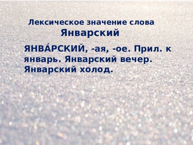 Лексическое значение слова Январский  ЯНВА́РСКИЙ, -ая, -ое. Прил. к январь. Январский вечер. Январский холод.  