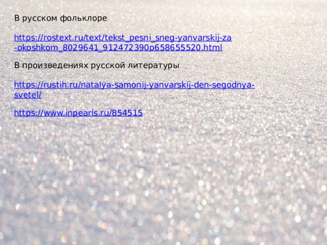 В русском фольклоре   https://rostext.ru/text/tekst_pesni_sneg-yanvarskij-za-okoshkom_8029641_912472390p658655520.html   В произведениях русской литературы   https://rustih.ru/natalya-samonij-yanvarskij-den-segodnya-svetel/   https://www.inpearls.ru/854515