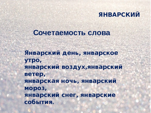 ЯНВАРСКИЙ Сочетаемость слова Январский день, январское утро, январский воздух,январский ветер, январская ночь, январский мороз, январский снег, январские события .
