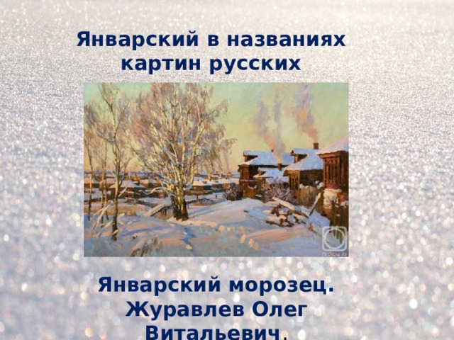 Январский в названиях картин русских художников Январский морозец. Журавлев Олег Витальевич .