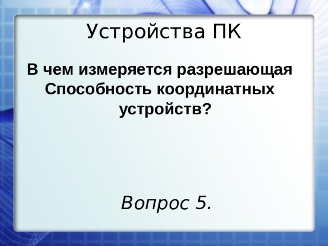 Устройства ПК В чем измеряется разрешающая Способность координатных устройств? Вопрос 5. 
