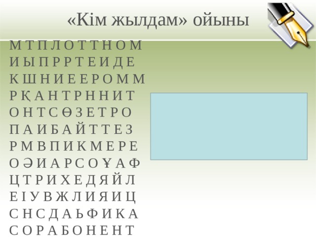 «Кім жылдам» ойыны   М Т П Л О Т Т Н О М  И Ы П Р Р Т Е И Д Е  К Ш Н И Е Е Р О М М  Р Қ А Н Т Р Н Н И Т  О Н Т С Ө З Е Т Р О  П А И Б А Й Т Т Е З  Р М В П И К М Е Р Е  О Ә И А Р С О Ұ А Ф  Ц Т Р И Х Е Д Я Й Л  Е І У В Ж Л И Я И Ц  С Н С Д А Ь Ф И К А  С О Р А Б О Н Е Н Т ЖАУАБЫ: 19 сөз (микропроцессор,тышқан,мәтін,плоттер,принтер,сөз,байт,пиксель,жад,абонент, архив, модификация,ұя,файл,терезе,монитор,модем,интернет,антивирус.) 