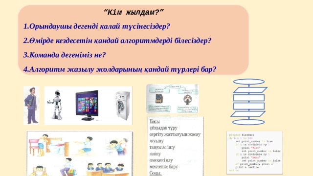 “ Кім жылдам?” Орындаушы дегенді қалай түсінесіздер? Өмірде кездесетін қандай алгоритмдерді білесіздер? Команда дегеніміз не? Алгоритм жазылу жолдарының қандай түрлері бар? 