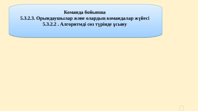 Команда бойынша 5.3.2.3. Орындаушылар және олардың командалар жүйесі 5.3.2.2 . Алгоритмді сөз түрінде ұсыну  