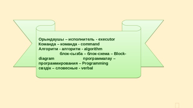 Орындаушы – исполнитель - executor  Команда – команда - command  Алгоритм - алгоритм - algorithm блок - сызба – блок - схема – Block-diagram программалау – программирования – Programming  с өздік – словесные - verbal   