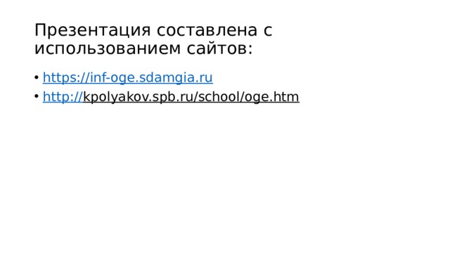 Презентация составлена с использованием сайтов: https:// inf-oge.sdamgia.ru http:// kpolyakov.spb.ru/school/oge.htm  