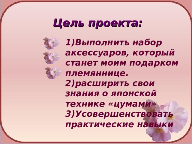 Цель проекта:  1)Выполнить набор аксессуаров, который станет моим подарком племяннице. 2)расширить свои знания о японской технике «цумами» 3)Усовершенствовать практические навыки 