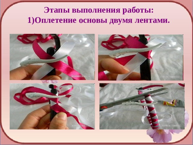 Этапы выполнения работы: 1)Оплетение основы двумя лентами.  