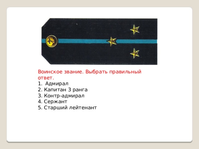 Воинское звание. Выбрать правильный ответ. Адмирал 2. Капитан 3 ранга 3. Контр-адмирал 4. Сержант 5. Старший лейтенант 