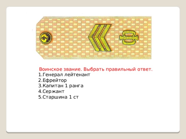Воинское звание. Выбрать правильный ответ. 1.Генерал лейтенант 2.Ефрейтор 3.Капитан 1 ранга 4.Сержант 5.Старшина 1 ст 