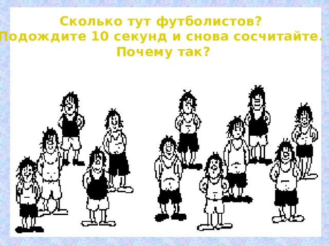 Сколько тут футболистов? Подождите 10 секунд и снова сосчитайте. Почему так?