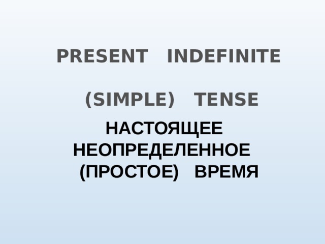 PRESENT INDEFINITE  (SIMPLE) TENSE НАСТОЯЩЕЕ НЕОПРЕДЕЛЕННОЕ (ПРОСТОЕ) ВРЕМЯ 
