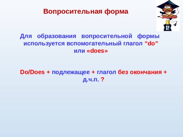 Вопросительная форма Для образования вопросительной формы используется вспомогательный глагол “do”  или « does » Do/Does + подлежащее + глагол без окончания + д.ч.п. ? 