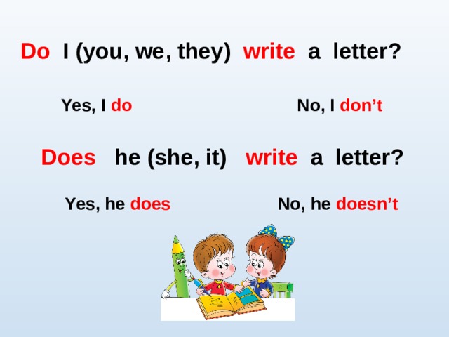 Do I (you, we , they) write a letter?  Yes, I do No, I don’t Does he (she , it) write a letter? Yes, he does No, he doesn’t 