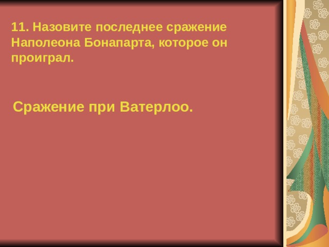 11. Назовите последнее сражение Наполеона Бонапарта, которое он проиграл. Сражение при Ватерлоо.  