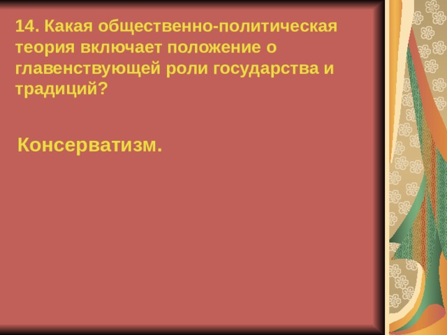 14. Какая общественно-политическая теория включает положение о главенствующей роли государства и традиций? Консерватизм.  