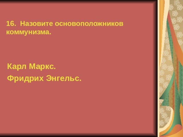 16. Назовите основоположников коммунизма. Карл Маркс. Фридрих Энгельс.  