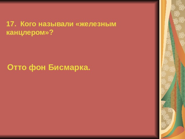 17. Кого называли «железным канцлером»? Отто фон Бисмарка.  