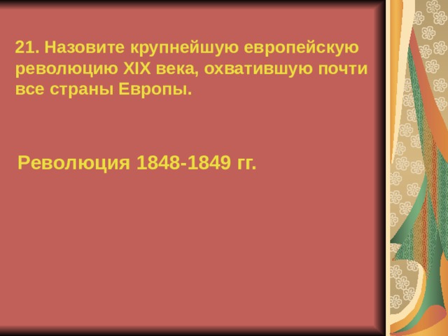21. Назовите крупнейшую европейскую революцию XIX века, охватившую почти все страны Европы. Революция 1848-1849 гг.  