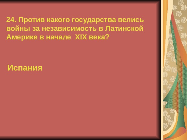 24. Против какого государства велись войны за независимость в Латинской Америке в начале XIX века? Испания  