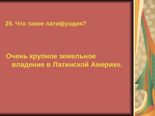 25. Что такое латифундия? Очень крупное земельное владение в Латинской Америке.  