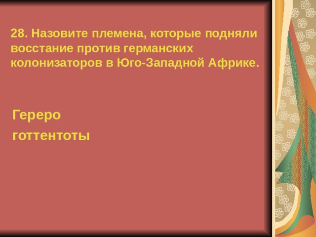 28. Назовите племена, которые подняли восстание против германских колонизаторов в Юго-Западной Африке. Гереро готтентоты  