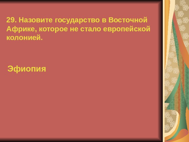 29. Назовите государство в Восточной Африке, которое не стало европейской колонией. Эфиопия  