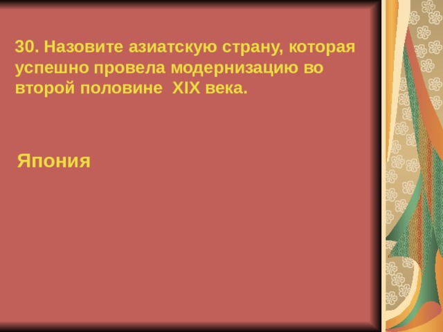 30. Назовите азиатскую страну, которая успешно провела модернизацию во второй половине XIX века. Япония  