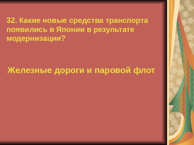 32. Какие новые средства транспорта появились в Японии в результате модернизации? Железные дороги и паровой флот  