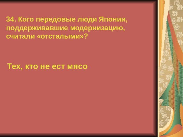 34. Кого передовые люди Японии, поддерживавшие модернизацию, считали «отсталыми»? Тех, кто не ест мясо  