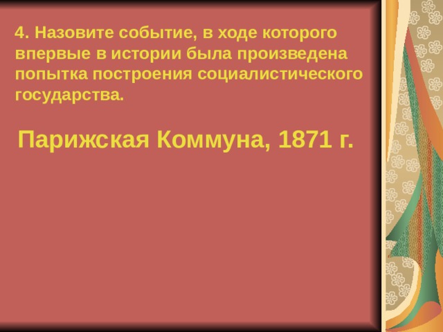 4. Назовите событие, в ходе которого впервые в истории была произведена попытка построения социалистического государства. Парижская Коммуна, 1871 г. 