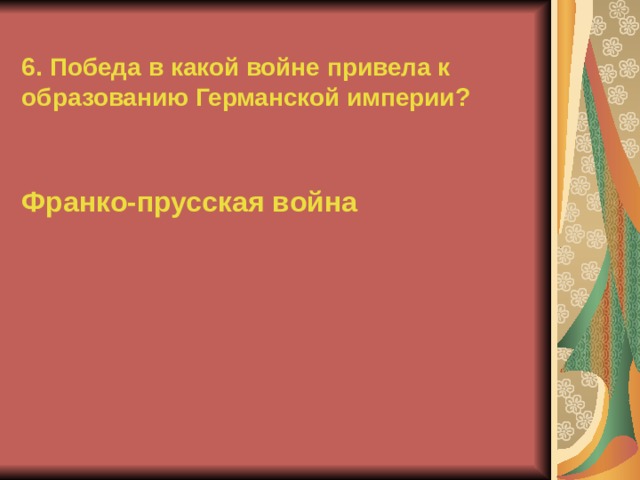 6. Победа в какой войне привела к образованию Германской империи? Франко-прусская война 