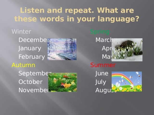 Listen and repeat. What are these words in your language? Winter  Spring  December  March  January April  February May Autumn  Summer  September  June  October  July  November  August 