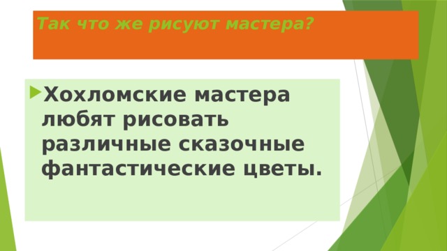 Так что же рисуют мастера? Хохломские мастера любят рисовать различные сказочные фантастические цветы. 