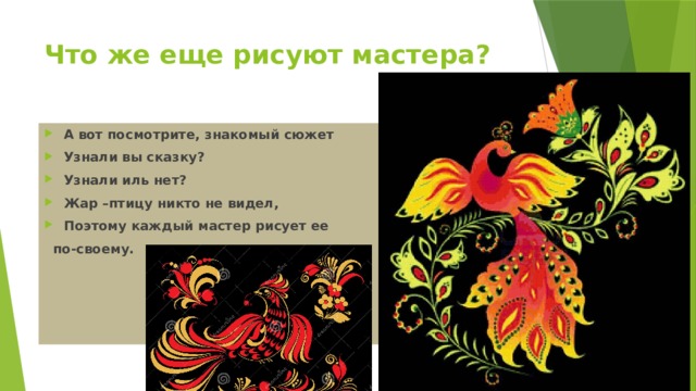 Что же еще рисуют мастера? А вот посмотрите, знакомый сюжет Узнали вы сказку? Узнали иль нет? Жар –птицу никто не видел, Поэтому каждый мастер рисует ее  по-своему. 