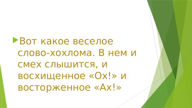 Вот какое веселое слово-хохлома. В нем и смех слышится, и восхищенное «Ох!» и восторженное «Ах!» 