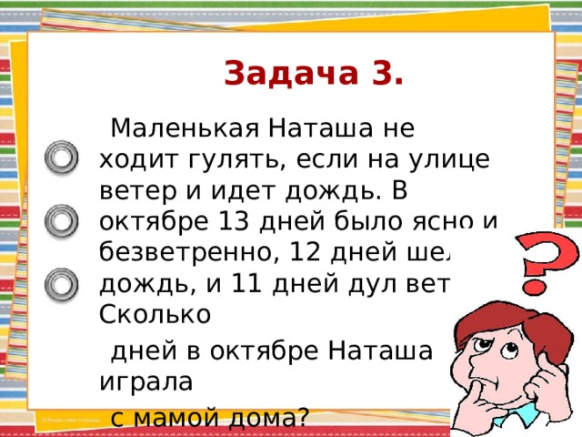 Задача 3.    Маленькая Наташа не ходит гулять, если на улице ветер и идет дождь. В октябре 13 дней было ясно и безветренно, 12 дней шел дождь, и 11 дней дул ветер. Сколько  дней в октябре Наташа играла  с мамой дома? 