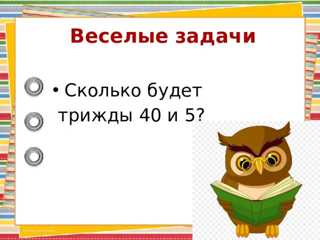 Веселые задачи Сколько будет  трижды 40 и 5? 