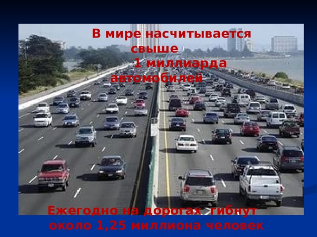  В мире насчитывается свыше  1 миллиарда автомобилей         Ежегодно на дорогах гибнут около 1,25 миллиона человек 