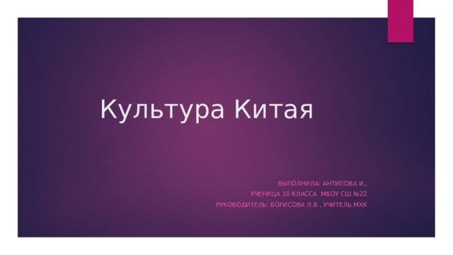 Культура Китая Выполнила: Антипова И.,  Ученица 10 класса МБОУ СШ №22 Руководитель: Борисова Л.В., учитель МХК 